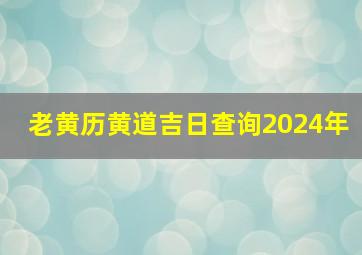 老黄历黄道吉日查询2024年