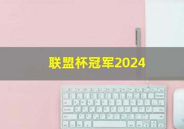 联盟杯冠军2024