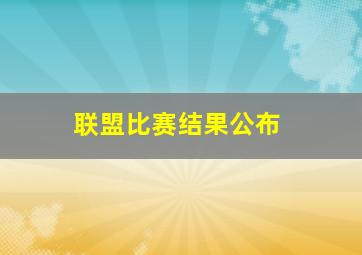 联盟比赛结果公布