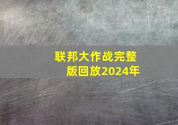 联邦大作战完整版回放2024年