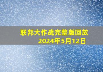 联邦大作战完整版回放2024年5月12日