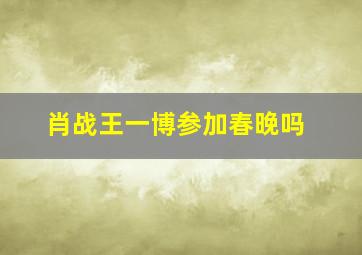 肖战王一博参加春晚吗