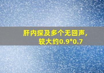 肝内探及多个无回声,较大约0.9*0.7