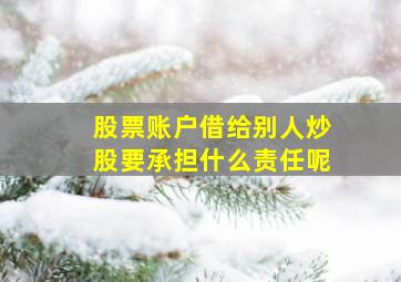 股票账户借给别人炒股要承担什么责任呢