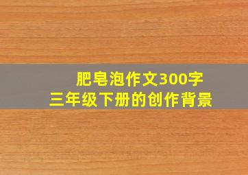 肥皂泡作文300字三年级下册的创作背景