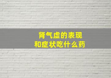 肾气虚的表现和症状吃什么药