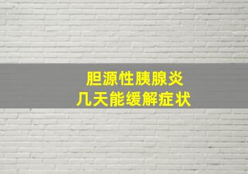 胆源性胰腺炎几天能缓解症状