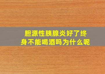 胆源性胰腺炎好了终身不能喝酒吗为什么呢