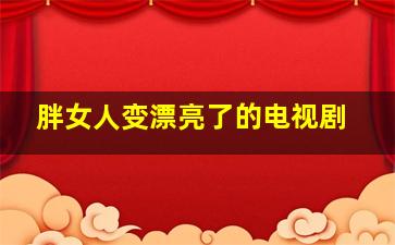 胖女人变漂亮了的电视剧