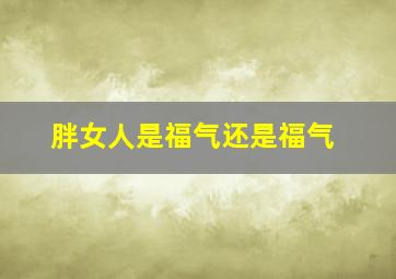 胖女人是福气还是福气