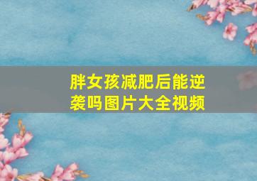 胖女孩减肥后能逆袭吗图片大全视频