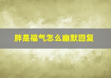 胖是福气怎么幽默回复