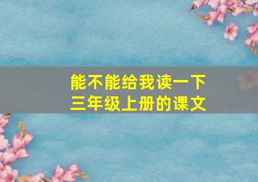 能不能给我读一下三年级上册的课文