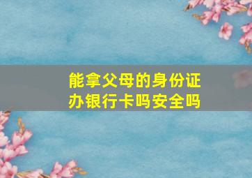 能拿父母的身份证办银行卡吗安全吗