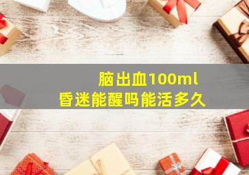 脑出血100ml昏迷能醒吗能活多久