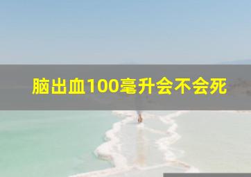 脑出血100毫升会不会死