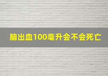 脑出血100毫升会不会死亡