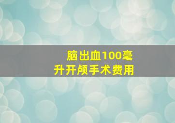 脑出血100毫升开颅手术费用