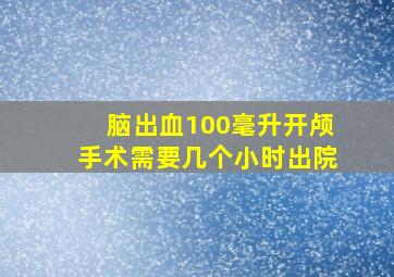 脑出血100毫升开颅手术需要几个小时出院