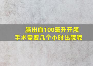 脑出血100毫升开颅手术需要几个小时出院呢