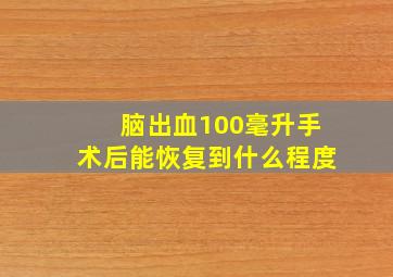 脑出血100毫升手术后能恢复到什么程度