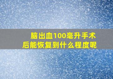 脑出血100毫升手术后能恢复到什么程度呢