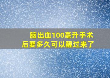 脑出血100毫升手术后要多久可以醒过来了