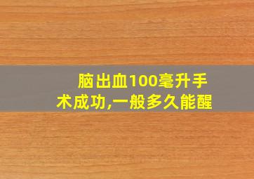 脑出血100毫升手术成功,一般多久能醒