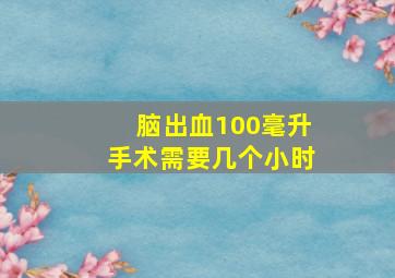 脑出血100毫升手术需要几个小时