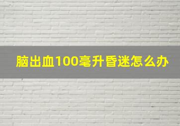 脑出血100毫升昏迷怎么办