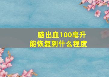 脑出血100毫升能恢复到什么程度