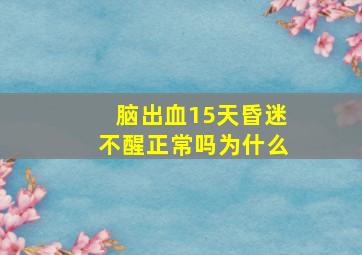 脑出血15天昏迷不醒正常吗为什么