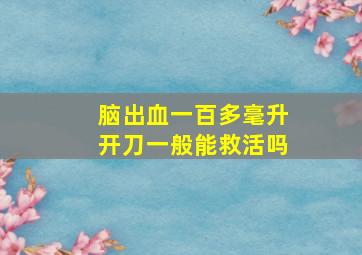 脑出血一百多毫升开刀一般能救活吗