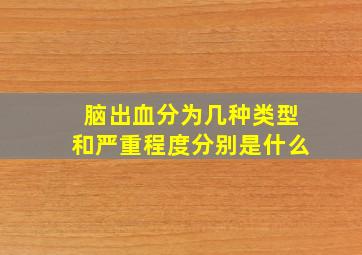 脑出血分为几种类型和严重程度分别是什么