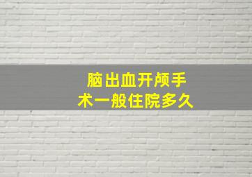 脑出血开颅手术一般住院多久