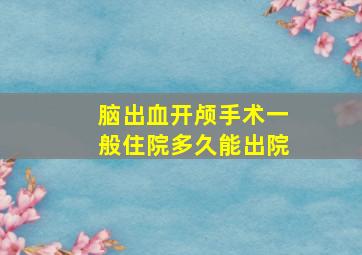 脑出血开颅手术一般住院多久能出院