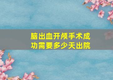 脑出血开颅手术成功需要多少天出院