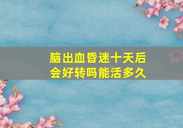 脑出血昏迷十天后会好转吗能活多久