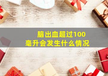 脑出血超过100毫升会发生什么情况