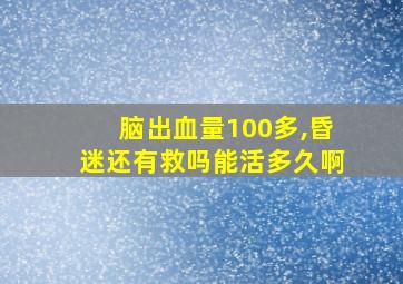 脑出血量100多,昏迷还有救吗能活多久啊