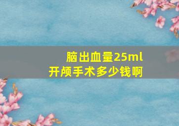 脑出血量25ml开颅手术多少钱啊