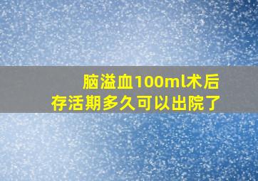 脑溢血100ml术后存活期多久可以出院了