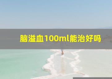 脑溢血100ml能治好吗