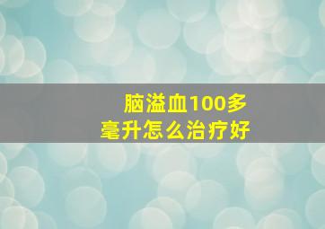 脑溢血100多毫升怎么治疗好