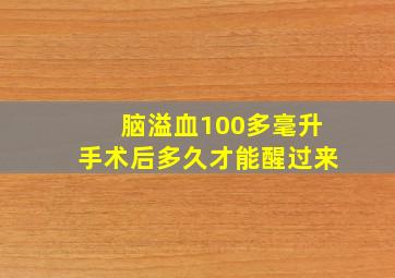 脑溢血100多毫升手术后多久才能醒过来