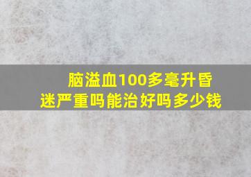 脑溢血100多毫升昏迷严重吗能治好吗多少钱