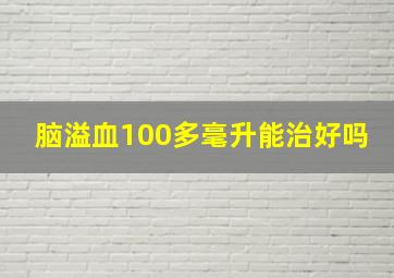 脑溢血100多毫升能治好吗