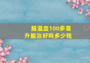 脑溢血100多毫升能治好吗多少钱