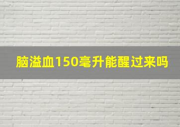 脑溢血150毫升能醒过来吗