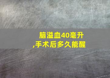 脑溢血40毫升,手术后多久能醒